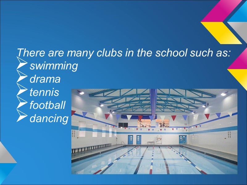 There are many clubs in the school such as:  swimming  drama tennis